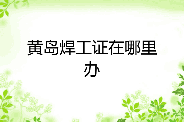 黄岛焊工证在哪里办