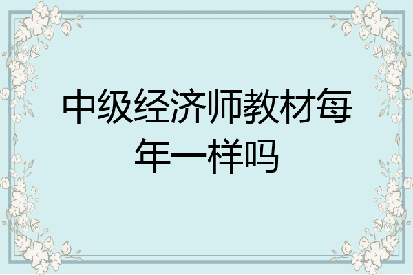 中级经济师教材每年一样吗