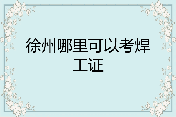 徐州哪里可以考焊工证