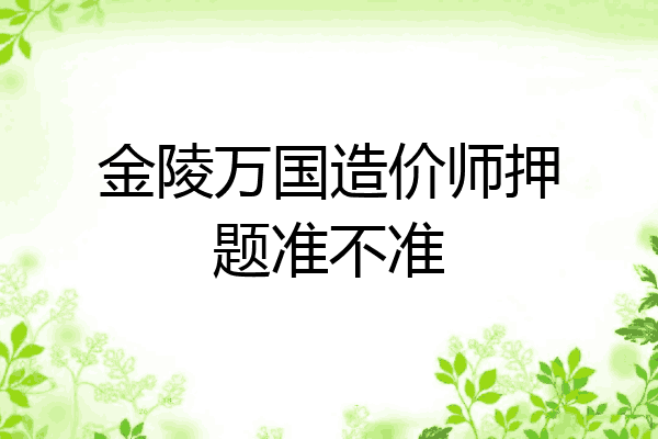 金陵万国造价师押题准不准