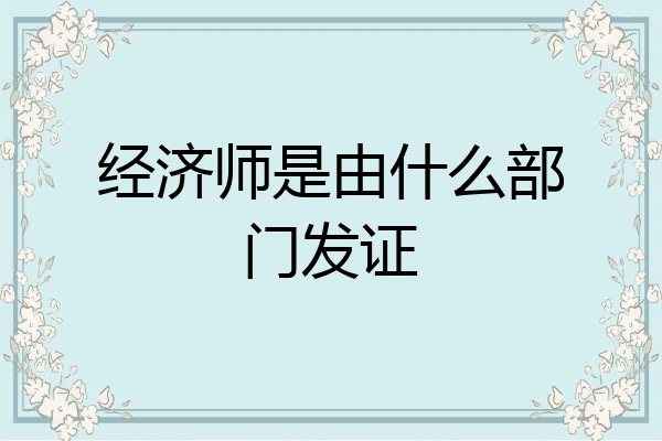 经济师是由什么部门发证
