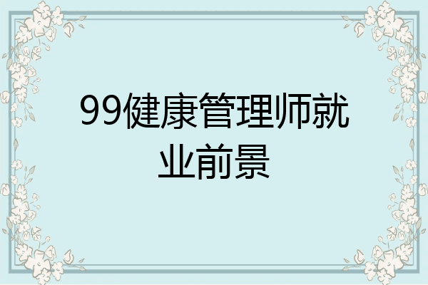 99健康管理师就业前景