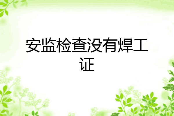 安监检查没有焊工证