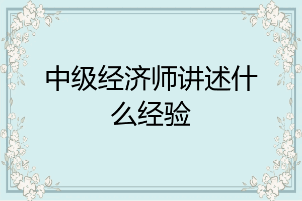 中级经济师讲述什么经验