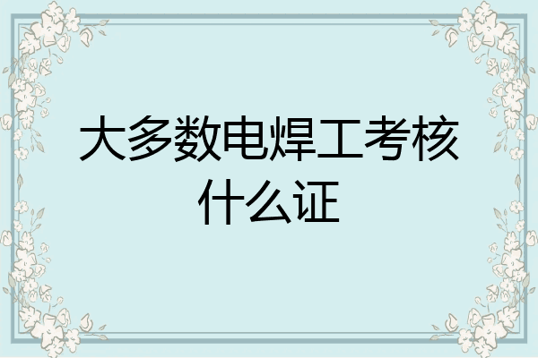 大多数电焊工考核什么证