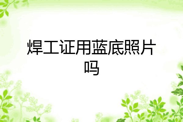 焊工证用蓝底照片吗