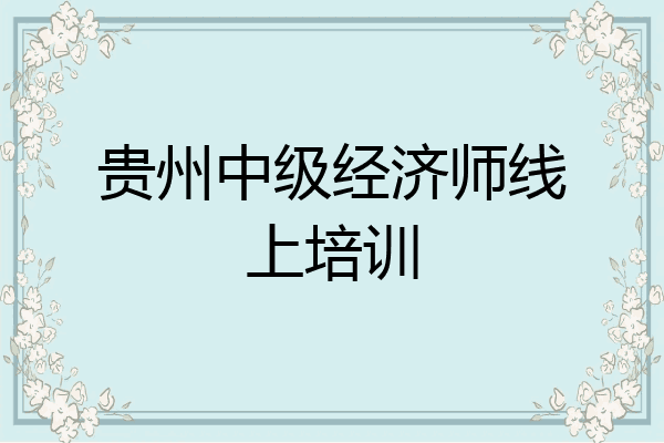 贵州中级经济师线上培训