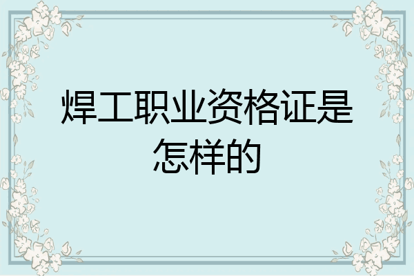 焊工职业资格证是怎样的