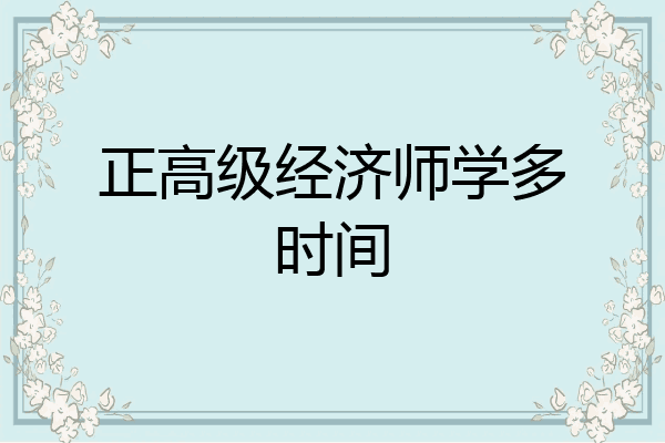 正高级经济师学多时间