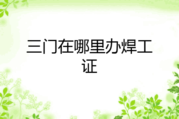 三门在哪里办焊工证