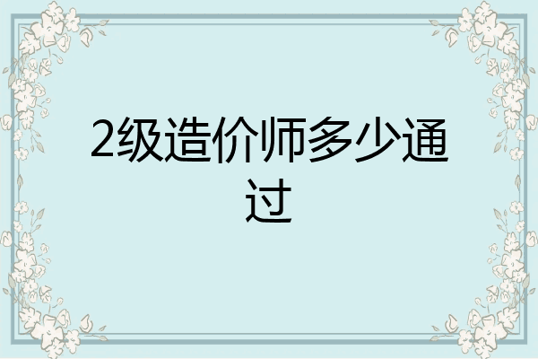 2级造价师多少通过