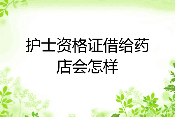 护士资格证借给药店会怎样