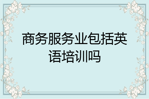 商务服务业包括英语培训吗