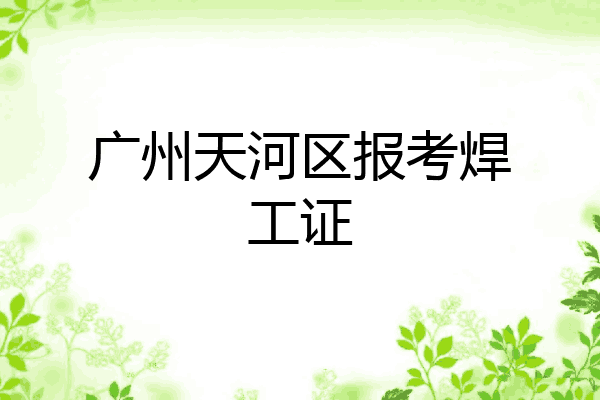 广州天河区报考焊工证