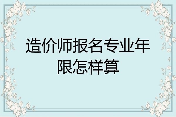 造价师报名专业年限怎样算