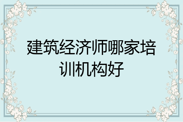 建筑经济师哪家培训机构好