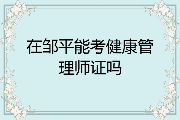 在邹平能考健康管理师证吗