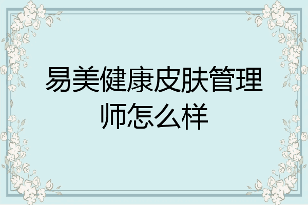 易美健康皮肤管理师怎么样