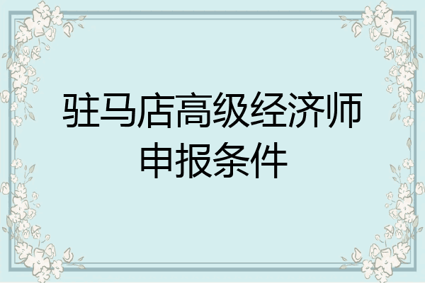 驻马店高级经济师申报条件