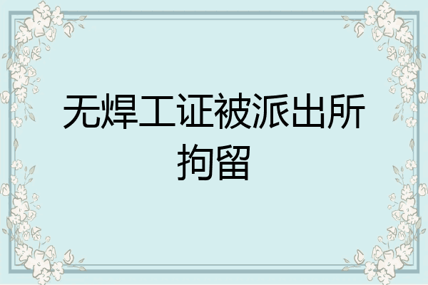 无焊工证被派出所拘留