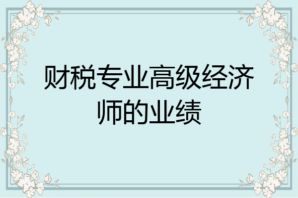 财税专业高级经济师的业绩