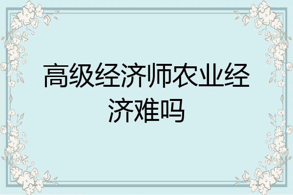 高级经济师农业经济难吗