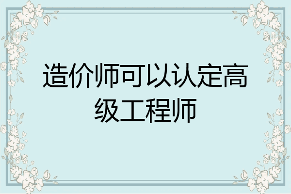 造价师可以认定高级工程师