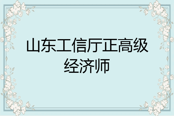 山东工信厅正高级经济师