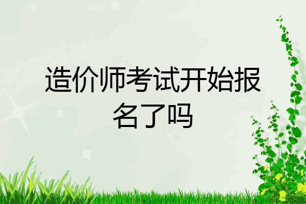 造价师考试开始报名了吗