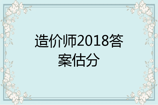 造价师2018答案估分