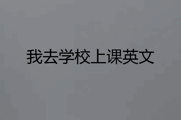 我去学校上课英文