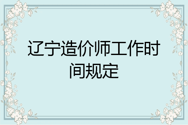 辽宁造价师工作时间规定