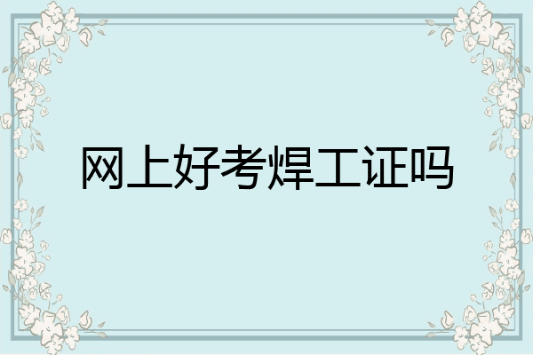 网上好考焊工证吗