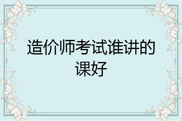 造价师考试谁讲的课好