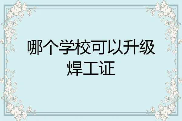哪个学校可以升级焊工证