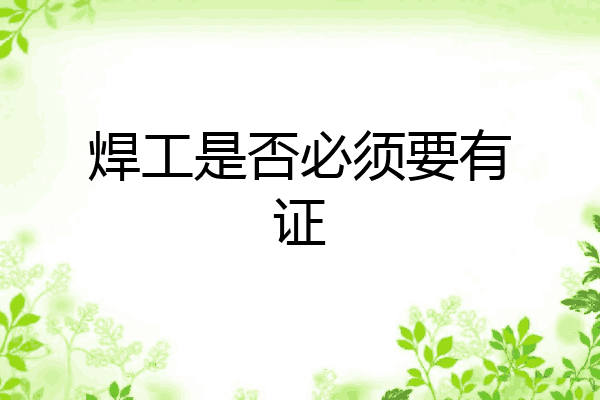 焊工是否必须要有证