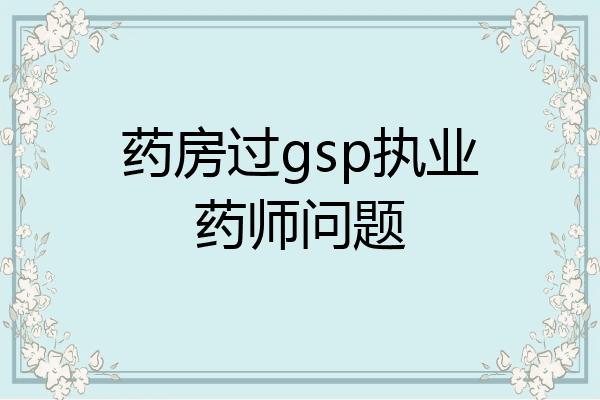 药房过gsp执业药师问题