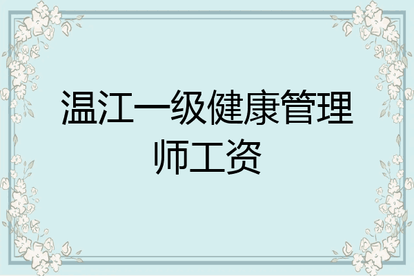 温江一级健康管理师工资