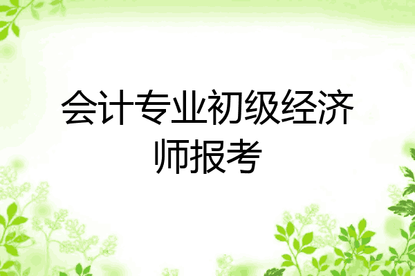 会计专业初级经济师报考