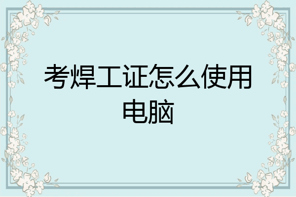 考焊工证怎么使用电脑