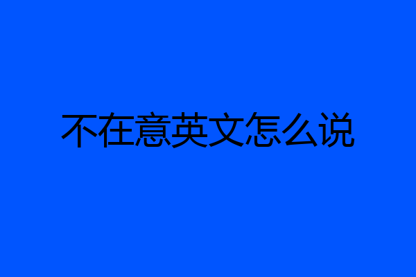 不在意英文怎么说