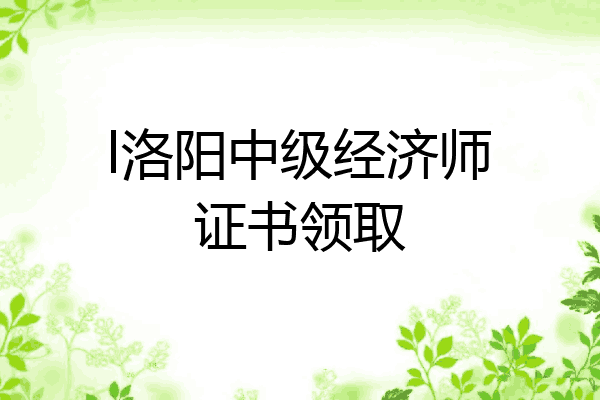 l洛阳中级经济师证书领取
