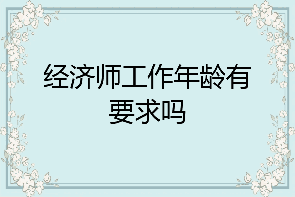 经济师工作年龄有要求吗
