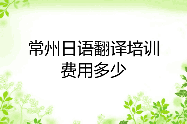 常州日语翻译培训费用多少