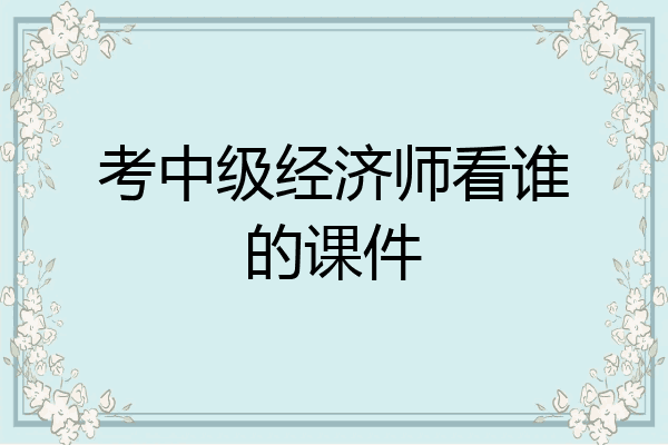 考中级经济师看谁的课件