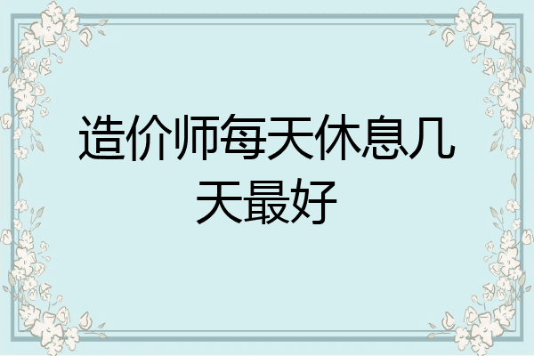 造价师每天休息几天最好