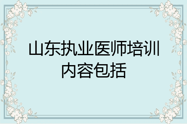 山东执业医师培训内容包括