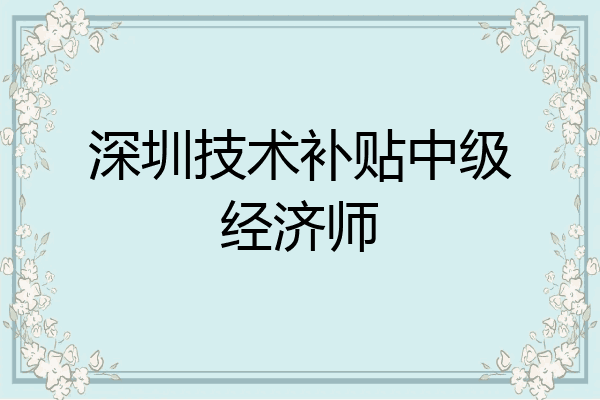 深圳技术补贴中级经济师