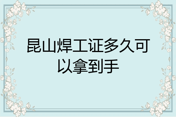 昆山焊工证多久可以拿到手