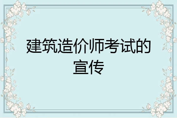 建筑造价师考试的宣传